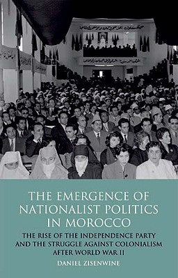Book cover of The Emergence of Nationalist Politics in Morocco: The Rise of the Independence Party and the Struggle Against Colonialism After World War II by Zisenwine, Daniel