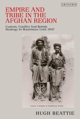 Book cover of Empire and Tribe in the Afghan Frontier Region: Custom, Conflict and British Strategy in Waziristan until 1947 by Beattie, Hugh
