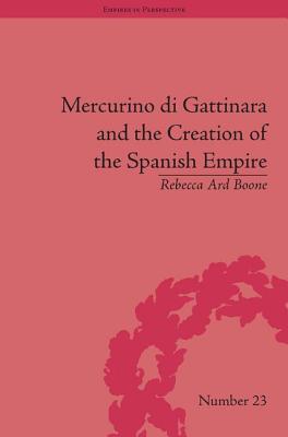 Book cover of Mercurino di Gattinara and the Creation of the Spanish Empire by Boone, Rebecca Ard