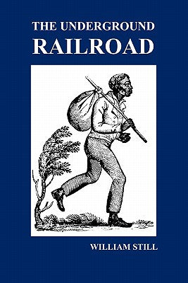 Book cover of The Underground Railroad: A Record of Facts, Authentic Narratives, Letters, &C., Narrating the Hardships, Hair-Breadth Escapes and Death Struggl by Still, William