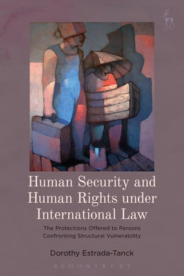 Book cover of Human Security and Human Rights Under International Law: The Protections Offered to Persons Confronting Structural Vulnerability by Estrada-Tanck, Dorothy
