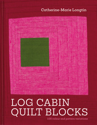Log Cabin Quilt Blocks: 100 Colour and Pattern Variations by Catherine-Marie Longtin book cover