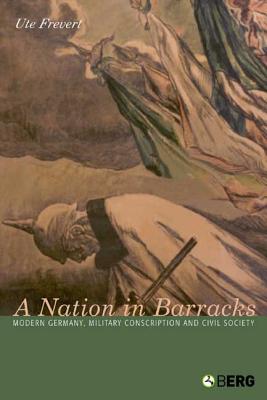 Book cover of A Nation in Barracks: Modern Germany, Military Conscription and Civil Society by Ute, Frevert