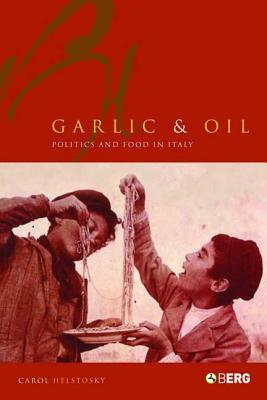 Book cover of Garlic and Oil: Politics and Food in Italy by Helstosky, Carol F.