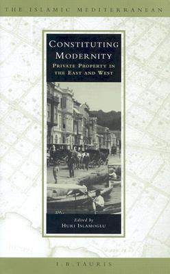 Book cover of Constituting Modernity: Private Property in the East and West by Islamoglu, Huri