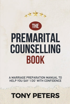 Book cover of The Premarital Counselling Book: A Marriage Preparation Manual to Help You Say 'I Do' with Confidence by Peters, Tony