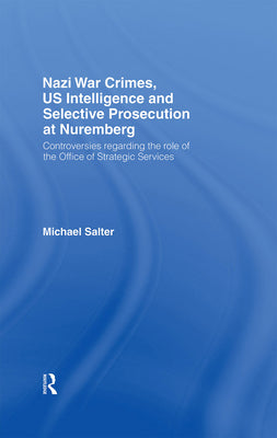 Book cover of Nazi War Crimes, US Intelligence and Selective Prosecution at Nuremberg: Controversies Regarding the Role of the Office of Strategic Services by Salter, Michael