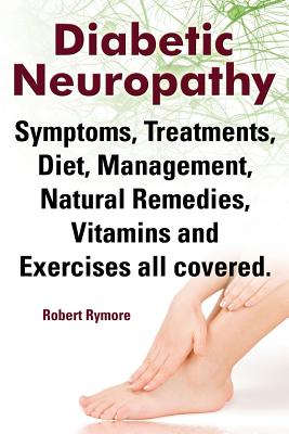Diabetic Neuropathy. Diabetic Neuropathy Symptoms, Treatments, Diet, Management, Natural Remedies, Vitamins and Exercises All Covered. by Robert Rymore book cover