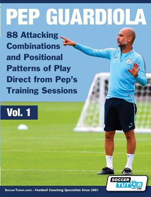 Pep Guardiola - 88 Attacking Combinations and Positional Patterns of Play Direct from Pep's Training Sessions by Soccertutor Com book cover
