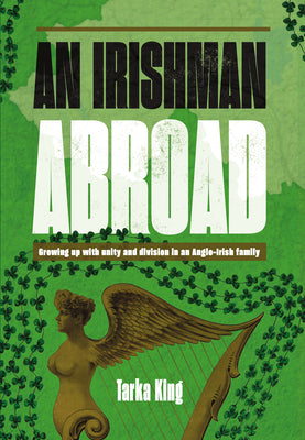 Book cover of An Irishman Abroad: Growing Up with Unity and Division in an Anglo-Irish Family by King, Tarka