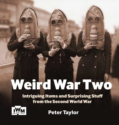 Book cover of Weird War Two: Intriguing Items and Surprising Stuff from the Second World War by Taylor, Peter