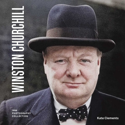 Book cover of Winston Churchill: Iwm Photography Collection by Clements, Kate