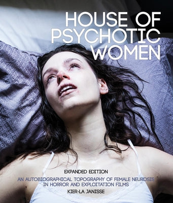 House of Psychotic Women: Expanded Edition: An Autobiographical Topography of Female Neurosis in Horror and Exploitation Films by Janisse, Kier-La book cover