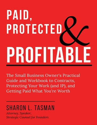 Paid, Protected & Profitable: The Small Business Owner's Practical Guide and Workbook to Contracts, Protecting Your Work (and IP), and Getting Paid Wh by Sharon L. Tasman book cover