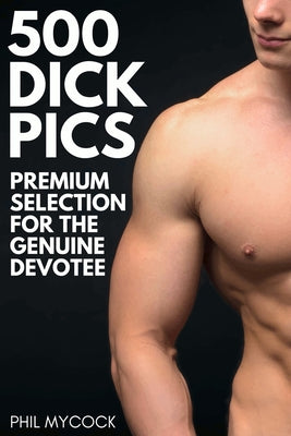 500 Dick Pics Premium Selection for the Genuine Devotee: Funny Fake Book Cover Notebook (Gag Gifts For Men & Women) by Phil Mycock book cover