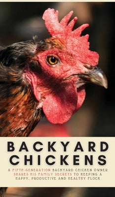 Book cover of Backyard Chickens: A Fifth-Generation Backyard Chicken Owner Shares His Family Secrets To Keeping A Happy, Productive & Healthy Flock by Evans, Geoff