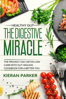 Healthy Gut: THE DIGESTIVE MIRACLE - The Proven 7 Day Detox Low Carb Keto Gut Healing Cookbook For A Better You by Kieran Parker book cover