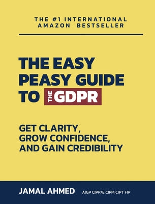 The Easy Peasy Guide to the GDPR: Get Clarity, Grow Confidence, and Gain Credibility by Jamal Ahmed book cover