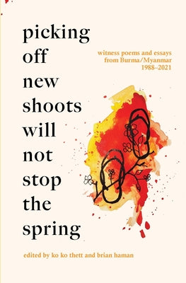 Picking Off New Shoots Will Not Stop the Spring: Witness poems and essays from Burma/Myanmar (1988-2021) by Ko Ko Thett book cover