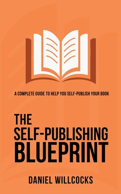Book cover of The Self-Publishing Blueprint: A complete guide to help you self-publish your book by Willcocks, Daniel