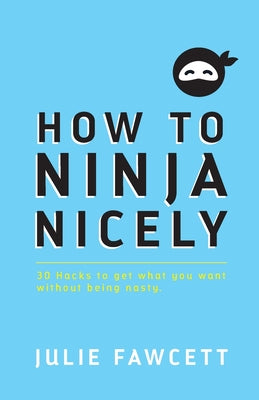 Book cover of How to Ninja Nicely: 30 Hacks to get what you want without being nasty by Fawcett, Julie