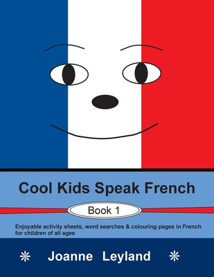 Cool Kids Speak French - Book 1: Enjoyable activity sheets, word searches & colouring pages in French for children of all ages by Joanne Leyland book cover