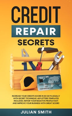 Credit Repair Secrets: Increase Your Credits Score in 30 Days Legally with Secret Technique. 609 Letters Templates Included. Repair Your Negative Prof by Julian Smith book cover
