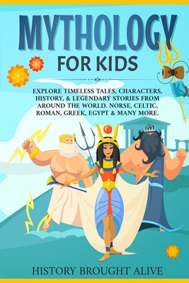 Mythology for Kids: Explore Timeless Tales, Characters, History, & Legendary Stories from Around the World. Norse, Celtic, Roman, Greek, Egypt & Many by History Brought Alive book cover