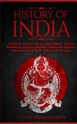 Book cover of History of India: A Concise Introduction to Indian History, Culture, Mythology, Religion, Gandhi, Characters, Empires, Achievements & More Throughout by Brought Alive, History