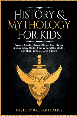 Book cover of History & Mythology For Kids: Explore Timeless Tales, Characters, History, & Legendary Stories from Around the World - Egyptian, Greek, Norse & More: by Brought Alive, History