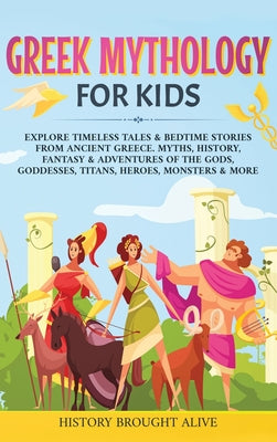 Book cover of Greek Mythology For Kids: Explore Timeless Tales & Bedtime Stories From Ancient Greece. Myths, History, Fantasy & Adventures of The Gods, Goddesses, T by Brought Alive, History