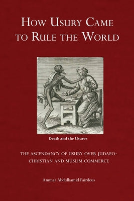 How Usury Came to Rule the World: - The Ascendancy of Usury over Judaeo-Christian and Muslim Commerce by Ammar Abdulhamid Fairdous book cover