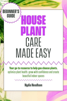 Book cover of Houseplant Care Made Easy: Your go-to resource to help you choose plants, optimize plant health, grow with confidence and create beautiful indoor spac by Needham, Nydia