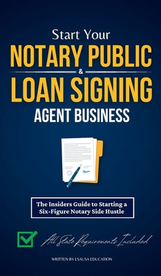 Start Your Notary Public & Loan Signing Agent Business: The Insiders Guide to Starting a Six-Figure Notary Side Hustle (All State Requirements Include by Lsausa Education book cover