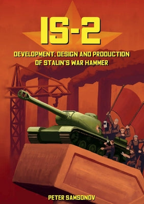 IS-2 - Development, Design & Production of Stalin's War Hammer by Peter Samsonov book cover