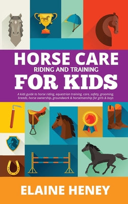 Horse Care, Riding & Training for Kids age 6 to 11 - A kids guide to horse riding, equestrian training, care, safety, grooming, breeds, horse ownershi by Elaine Heney book cover