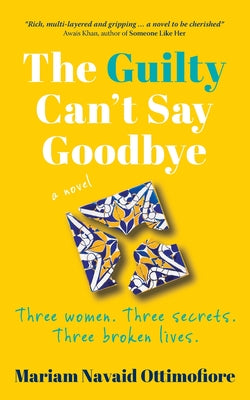 The Guilty Can't Say Goodbye: Three women. Three secrets. Three broken lives. by Mariam Navaid Ottimofiore book cover
