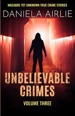 Book cover of Unbelievable Crimes Volume Three: Macabre Yet Unknown True Crime Stories by Airlie, Daniela