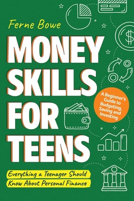 Book cover of Money Skills for Teens: A Beginner's Guide to Budgeting, Saving, and Investing. Everything a Teenager Should Know About Personal Finance by Bowe, Ferne