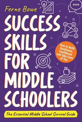Success Skills for Middle Schoolers: How to Build Resilience, Confidence and Take Care of You. The Essential Middle School Survival Guide by Bowe, Ferne book cover