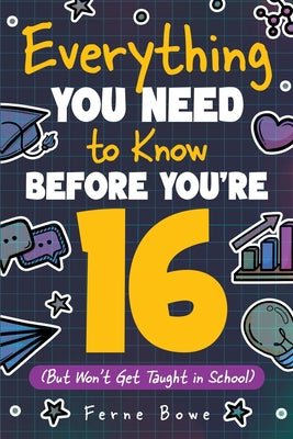 Everything You Need to Know Before You're 16 (But Won't Get Taught in School): 100+ Essential Life Skills for Self-Confidence, Happiness, and Success by Ferne Bowe book cover