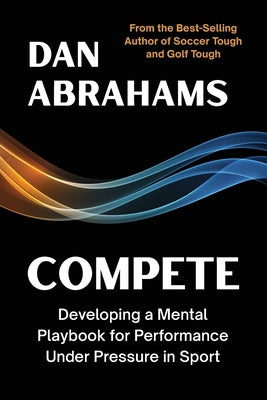 Compete: Developing a Mental Playbook for Performance Under Pressure in Sport by Abrahams, Dan book cover