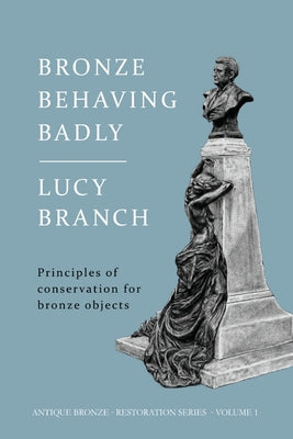 Bronze Behaving Badly: Principles of Bronze Conservation by Lucy Branch book cover