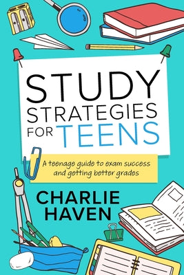 Study Strategies for Teens: a Teenage Guide to Exam Success and Getting Better Grades: a Teenage guide to Exam Success and Getting Better Grades: a te by Charlie Haven book cover