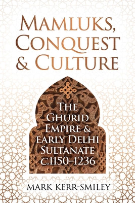Book cover of Mamluks, Conquest and Culture: The Ghurid Empire and Early Delhi Sultanate C.1150-1236 by Kerr-Smiley, Mark