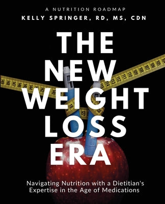 Book cover of The New Weight Loss Era: Navigating Nutrition with a Dietitian's Expertise in the Age of Medications by Rd Cdn, Kelly Springer