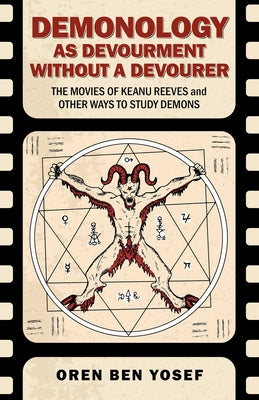 Demonology as Devourment Without a Devourer: The Movies of Keanu Reeves and Other Ways to Study Demons by Oren Ben Yosef book cover