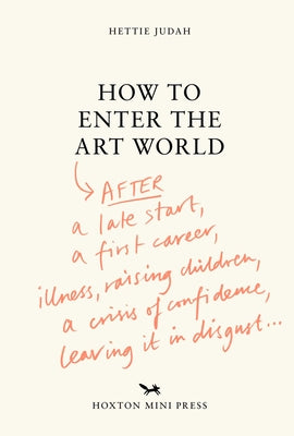 How to Enter the Art World: After a Late Start, a First Career, Illness, Raising Children, a Crisis of Confidence, Leaving It in Disgust... by Hettie Judah book cover