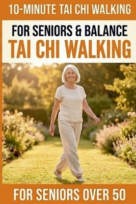 10-Minute Tai Chi Walking for Seniors: A Simple 28-Day Programme for Improved Balance, Healthy Weight Management, and Lasting Independence by Tai Chi Publishing book cover