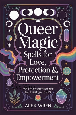 Queer Magic - Spells for Love, Protection & Empowerment: Everyday Witchcraft for LGBTQ+ Lives by Alex Wren book cover